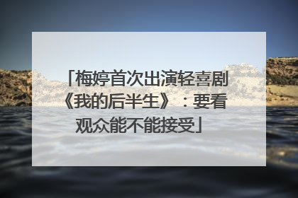 梅婷首次出演轻喜剧《我的后半生》：要看观众能不能接受