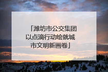 潍坊市公交集团以点滴行动绘就城市文明新画卷