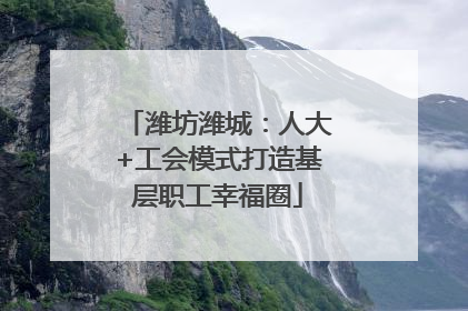 潍坊潍城：人大+工会模式打造基层职工幸福圈