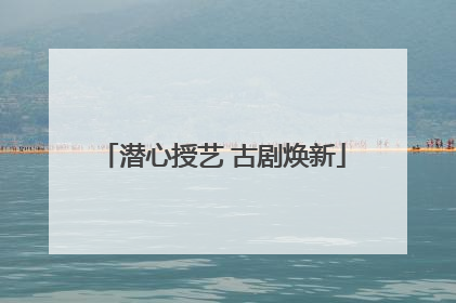 潜心授艺 古剧焕新