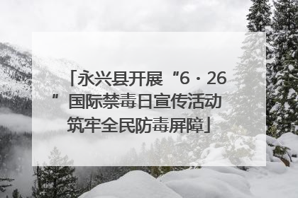 永兴县开展“6・26”国际禁毒日宣传活动 筑牢全民防毒屏障