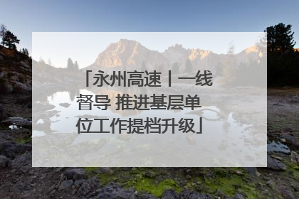 永州高速丨一线督导 推进基层单位工作提档升级