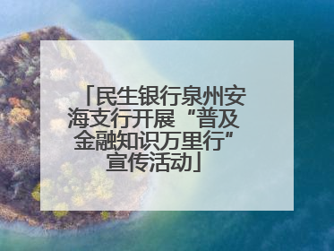民生银行泉州安海支行开展“普及金融知识万里行”宣传活动