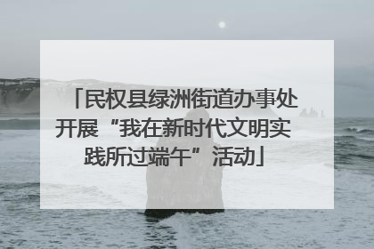 民权县绿洲街道办事处开展“我在新时代文明实践所过端午”活动