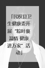 民权县卫生健康委开展“粽叶裹温情 健康进万家”活动