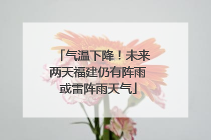 气温下降！未来两天福建仍有阵雨或雷阵雨天气