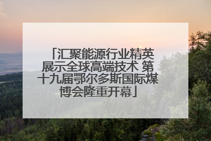 汇聚能源行业精英 展示全球高端技术 第十九届鄂尔多斯国际煤博会隆重开幕