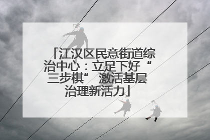 江汉区民意街道综治中心：立足下好“三步棋” 激活基层治理新活力