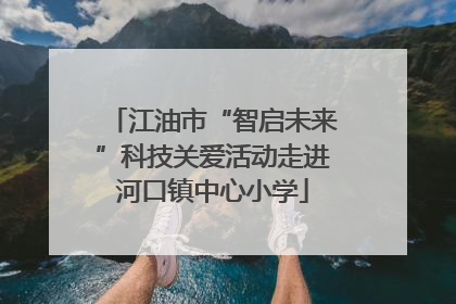 江油市“智启未来”科技关爱活动走进河口镇中心小学