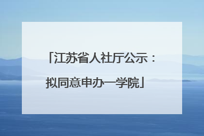 江苏省人社厅公示：拟同意申办一学院