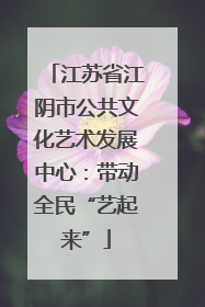 江苏省江阴市公共文化艺术发展中心：带动全民“艺起来”