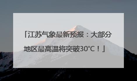 江苏气象最新预报：大部分地区最高温将突破30℃！