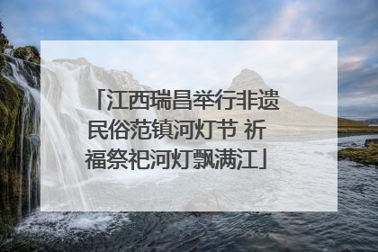 江西瑞昌举行非遗民俗范镇河灯节 祈福祭祀河灯飘满江