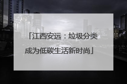 江西安远：垃圾分类成为低碳生活新时尚