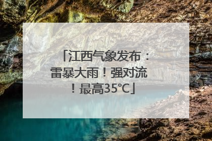 江西气象发布：雷暴大雨！强对流！最高35℃