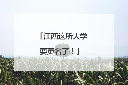 江西这所大学要更名了！