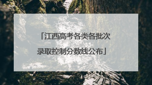 江西高考各类各批次录取控制分数线公布