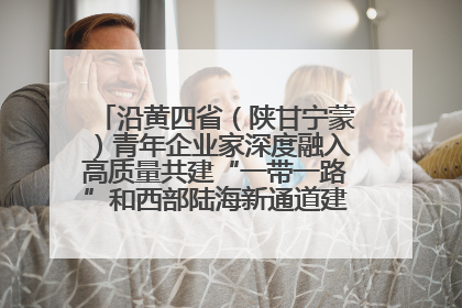 沿黄四省（陕甘宁蒙）青年企业家深度融入高质量共建“一带一路”和西部陆海新通道建设战略合作交流会在甘肃兰州召开