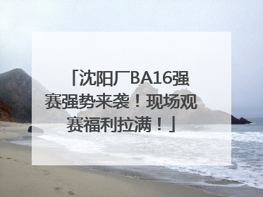 沈阳厂BA16强赛强势来袭！现场观赛福利拉满！