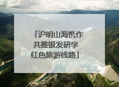 沪明山海携作 共推银发研学红色旅游线路