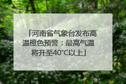 河南省气象台发布高温橙色预警：最高气温将升至40℃以上