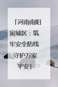河南南阳宛城区：筑牢安全防线 守护万家平安