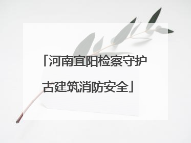 河南宜阳检察守护古建筑消防安全