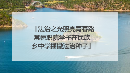 法治之光照亮青春路 常德职院学子在民族乡中学播撒法治种子