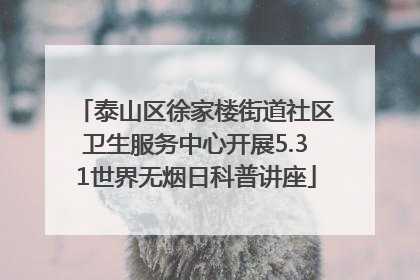 泰山区徐家楼街道社区卫生服务中心开展5.31世界无烟日科普讲座