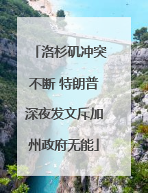 洛杉矶冲突不断 特朗普深夜发文斥加州政府无能