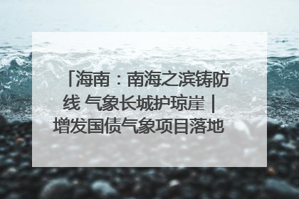 海南：南海之滨铸防线 气象长城护琼崖｜增发国债气象项目落地见效系列报道