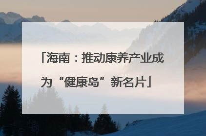 海南：推动康养产业成为“健康岛”新名片