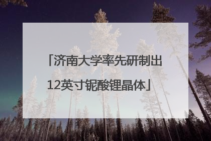 济南大学率先研制出12英寸铌酸锂晶体