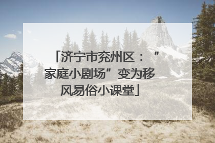 济宁市兖州区：“家庭小剧场”变为移风易俗小课堂