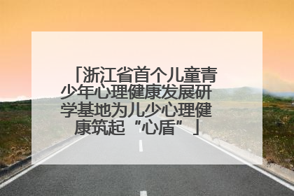 浙江省首个儿童青少年心理健康发展研学基地为儿少心理健康筑起“心盾”
