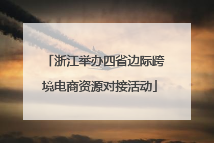 浙江举办四省边际跨境电商资源对接活动