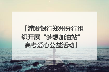 浦发银行郑州分行组织开展“梦想加油站”高考爱心公益活动