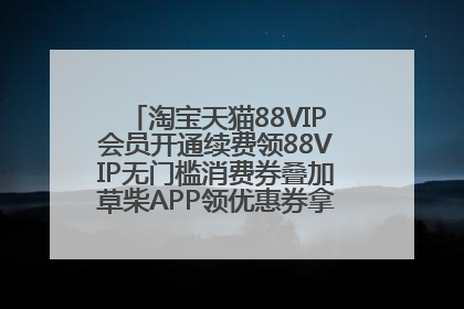 淘宝天猫88VIP会员开通续费领88VIP无门槛消费券叠加草柴APP领优惠券拿购物返利更省钱