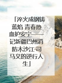 淬火成钢铸蓝焰 青春热血护安宁——记新疆巴州消防木沙江·司马义的逆行人生