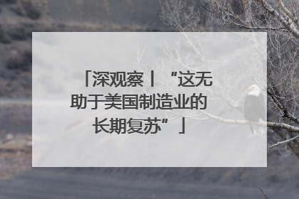 深观察丨“这无助于美国制造业的长期复苏”