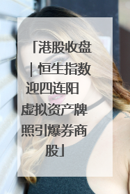 港股收盘｜恒生指数迎四连阳 虚拟资产牌照引爆券商股