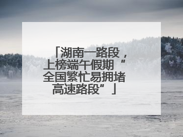 湖南一路段，上榜端午假期“全国繁忙易拥堵高速路段”