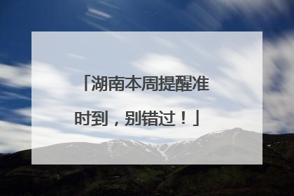 湖南本周提醒准时到，别错过！