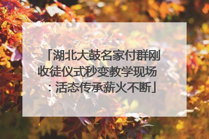 湖北大鼓名家付群刚收徒仪式秒变教学现场：活态传承薪火不断