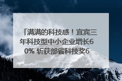 满满的科技感！宜宾三年科技型中小企业增长60% 斩获部省科技奖6项｜您牵挂的四川