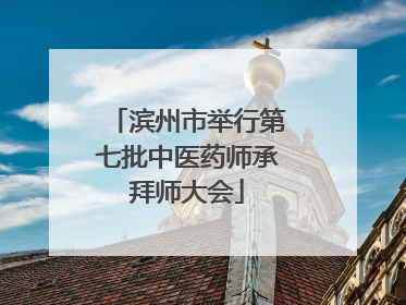 滨州市举行第七批中医药师承拜师大会