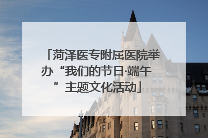 菏泽医专附属医院举办“我们的节日·端午”主题文化活动