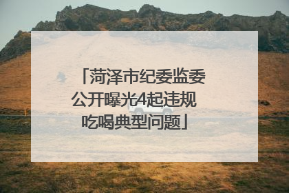菏泽市纪委监委公开曝光4起违规吃喝典型问题