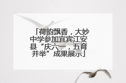 荷韵飘香，大妙中学参加宜宾江安县“庆六一，五育并举”成果展示