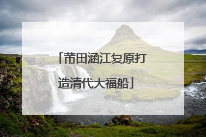 莆田涵江复原打造清代大福船